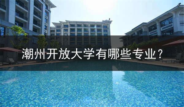 潮州开放大学有哪些专业？