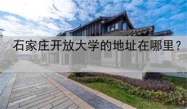石家庄开放大学的地址在哪里？