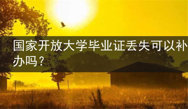 国家开放大学毕业证丢失可以补办吗？