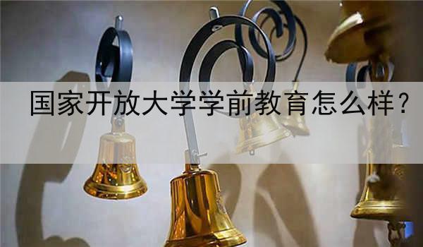 國家開放大學(xué)學(xué)前教育怎么樣？