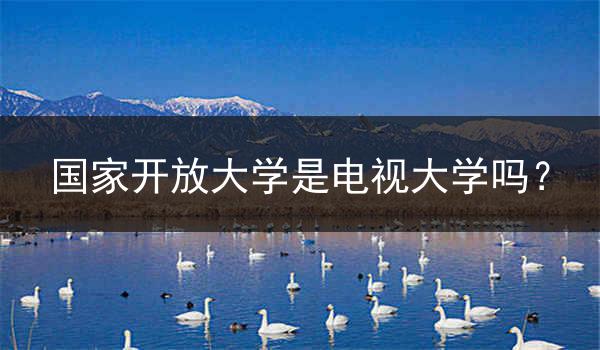 国家开放大学是电视大学吗？