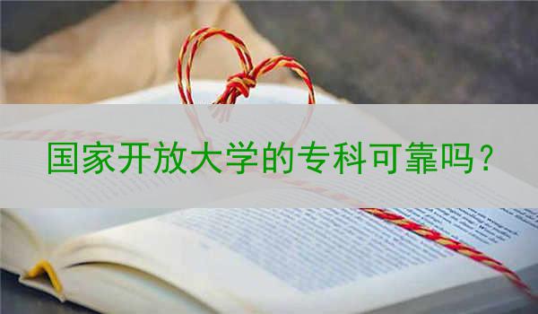 国家开放大学的专科可靠吗？