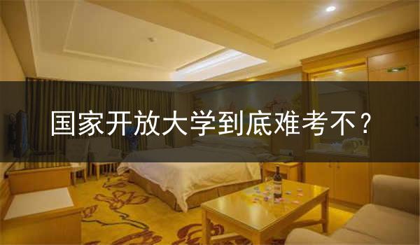 國(guó)家開(kāi)放大學(xué)到底難考不？