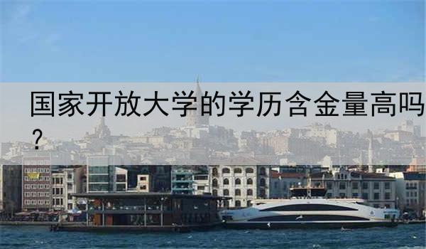 国家开放大学的学历含金量高吗？