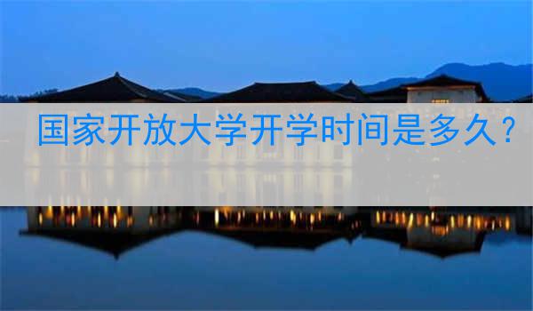 国家开放大学开学时间是多久？