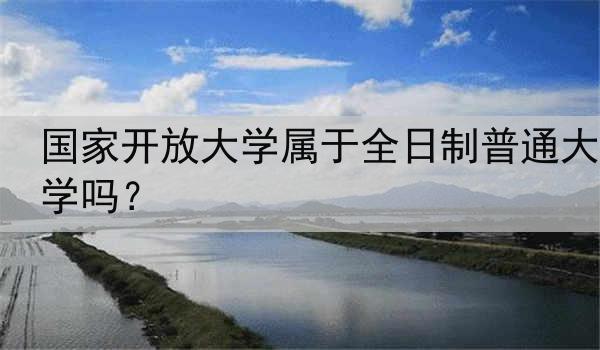 国家开放大学属于全日制普通大学吗？
