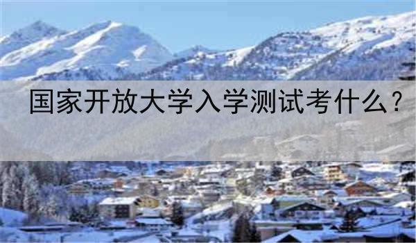 國家開放大學(xué)入學(xué)測試考什么？