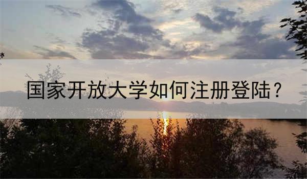 国家开放大学如何注册登陆？