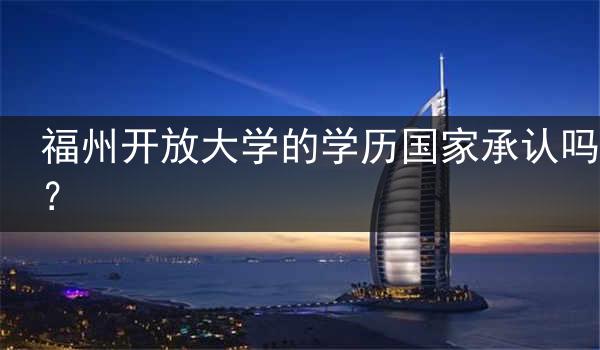 福州開放大學(xué)的學(xué)歷國家承認(rèn)嗎？