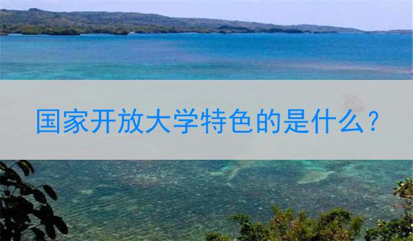 国家开放大学特色的是什么？