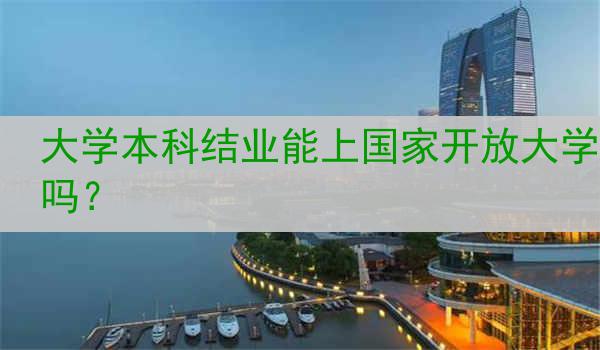 大學(xué)本科結(jié)業(yè)能上國家開放大學(xué)嗎？