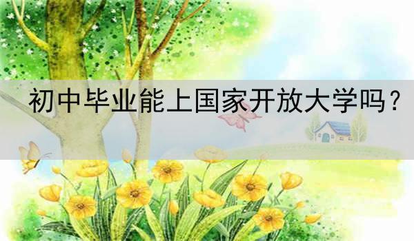 初中毕业能上国家开放大学吗？