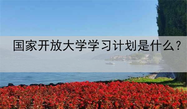 国家开放大学学习计划是什么？