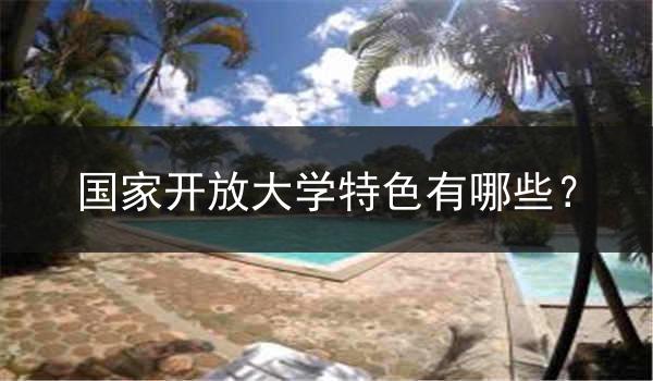 国家开放大学特色有哪些？