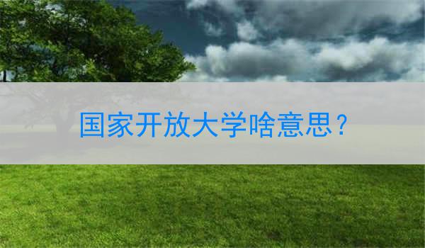 国家开放大学啥意思？