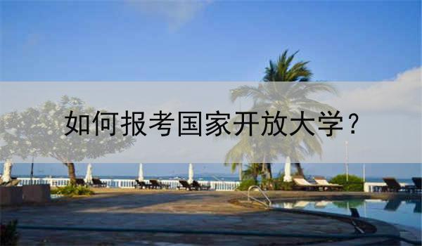 如何报考国家开放大学？