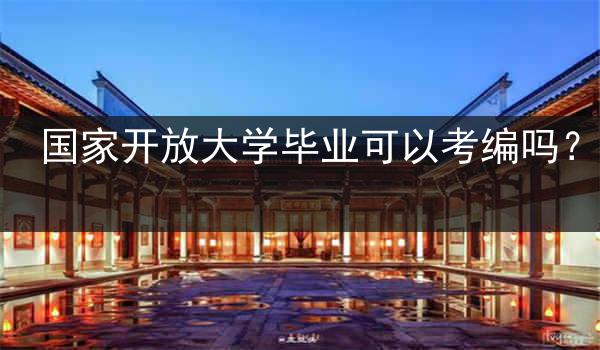 国家开放大学毕业可以考编吗？