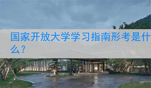 国家开放大学学习指南形考是什么？