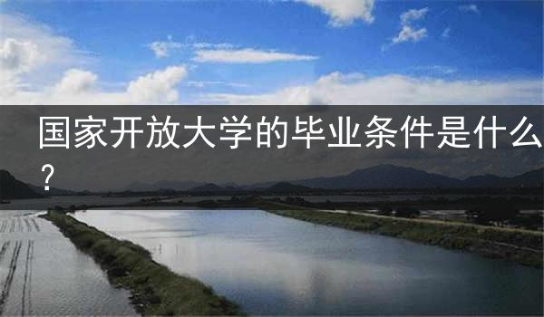 国家开放大学的毕业条件是什么？