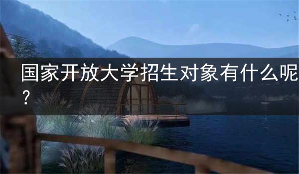 国家开放大学招生对象有什么呢？