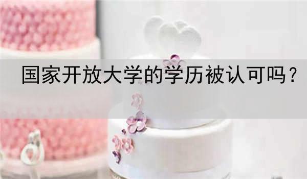 国家开放大学的学历被认可吗？