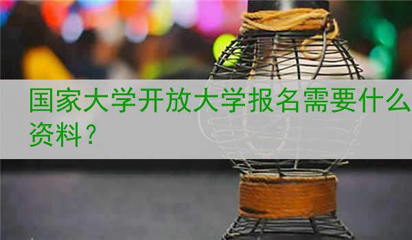 国家大学开放大学报名需要什么资料？