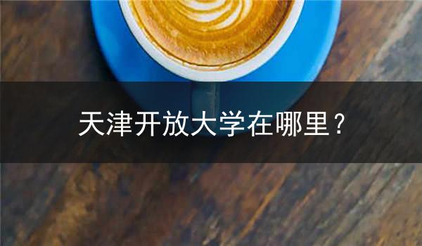 天津开放大学在哪里？