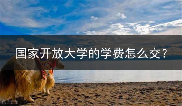 国家开放大学的学费怎么交？