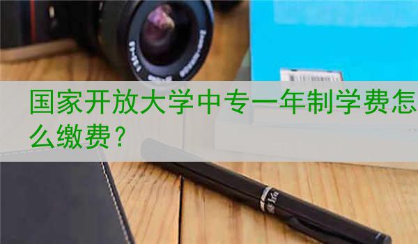 國家開放大學中專一年制學費怎么繳費？