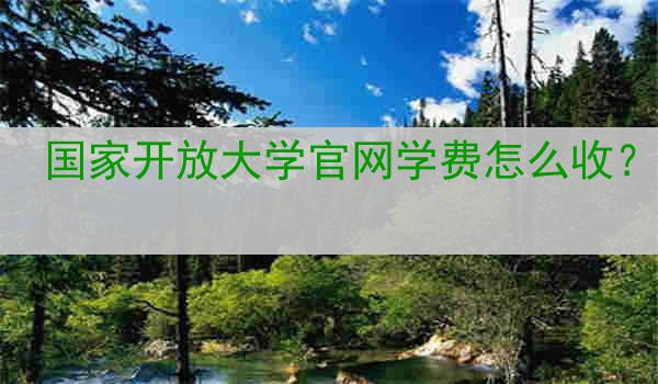 国家开放大学官网学费怎么收？