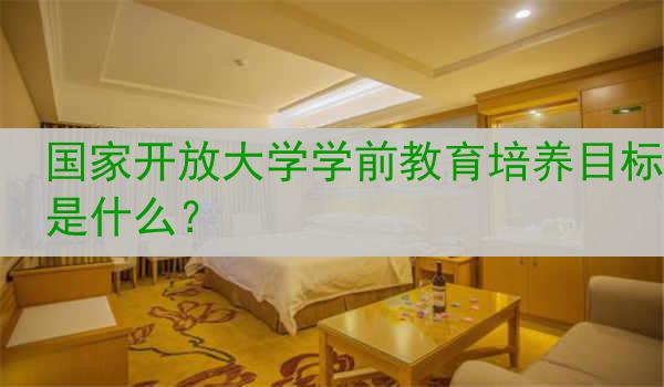 國家開放大學學前教育培養(yǎng)目標是什么？