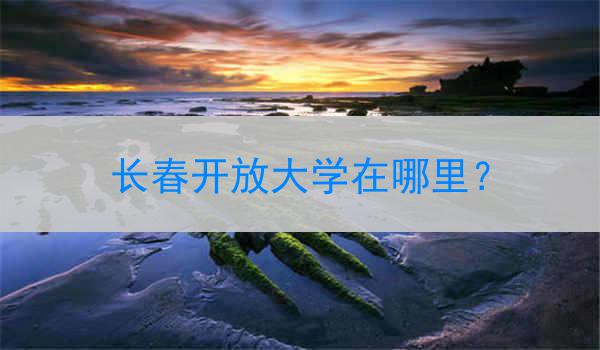 长春开放大学在哪里？