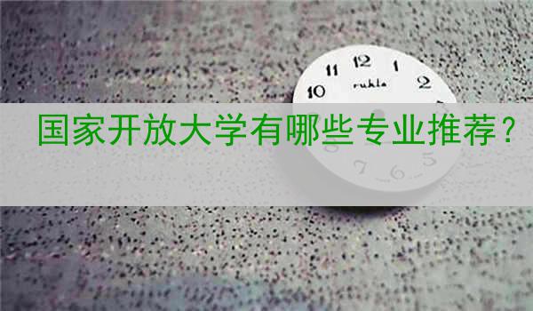 国家开放大学有哪些专业推荐？