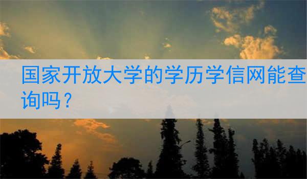 国家开放大学的学历学信网能查询吗？
