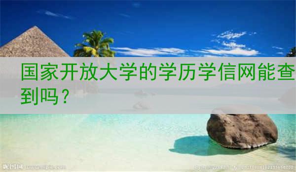 国家开放大学的学历学信网能查到吗？