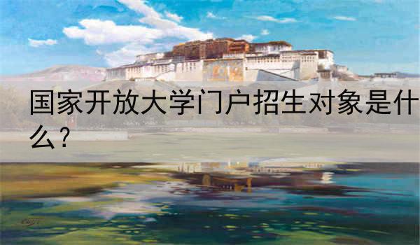 国家开放大学门户招生对象是什么？
