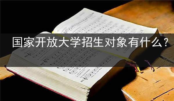 国家开放大学招生对象有什么？