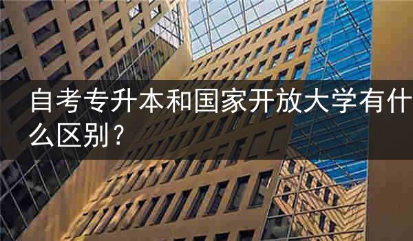 自考专升本和国家开放大学有什么区别?