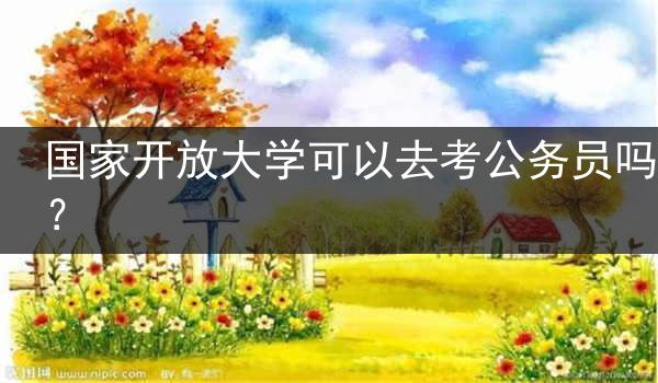 国家开放大学可以去考公务员吗?