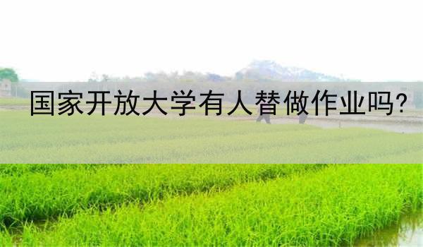 國(guó)家開(kāi)放大學(xué)有人替做作業(yè)嗎?
