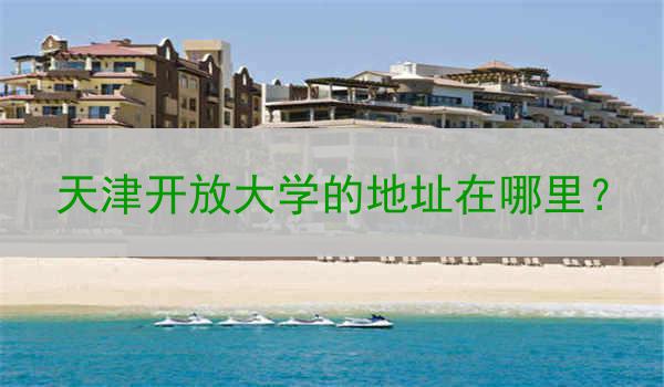 天津开放大学的地址在哪里？