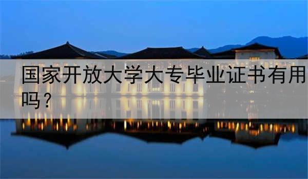 国家开放大学大专毕业证书有用吗？