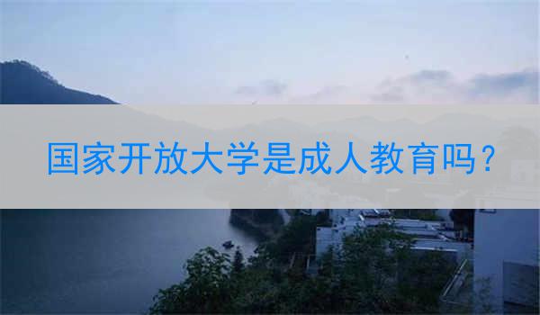国家开放大学是成人教育吗？