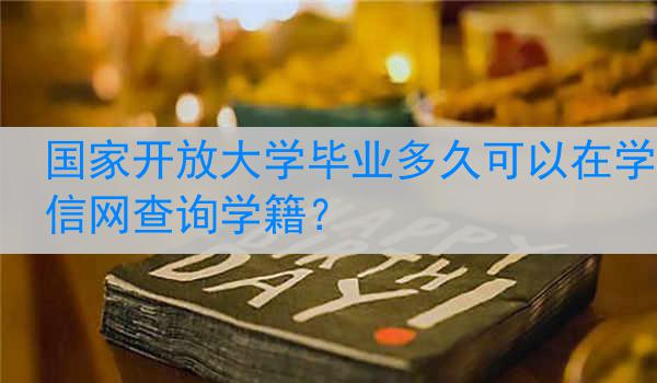 国家开放大学毕业多久可以在学信网查询学籍？