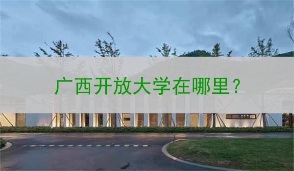 广西开放大学在哪里？