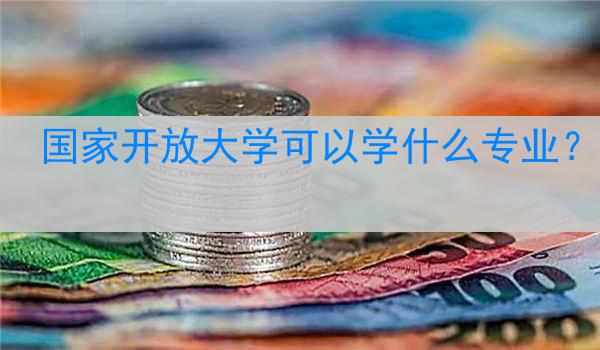 国家开放大学可以学什么专业？