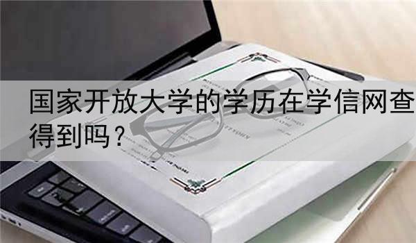 国家开放大学的学历在学信网查得到吗？