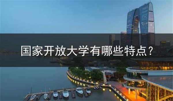 国家开放大学有哪些特点?