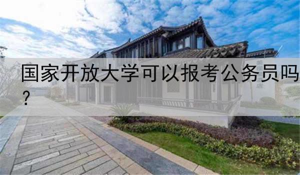 國家開放大學(xué)可以報(bào)考公務(wù)員嗎？