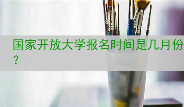 国家开放大学报名时间是几月份？